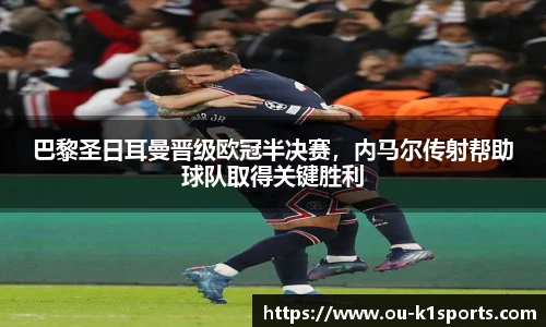 巴黎圣日耳曼晋级欧冠半决赛，内马尔传射帮助球队取得关键胜利