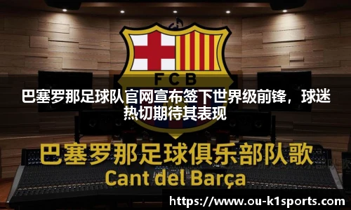 巴塞罗那足球队官网宣布签下世界级前锋，球迷热切期待其表现