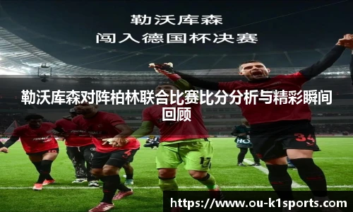 勒沃库森对阵柏林联合比赛比分分析与精彩瞬间回顾