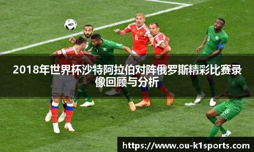 2018年世界杯沙特阿拉伯对阵俄罗斯精彩比赛录像回顾与分析