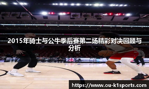 2015年骑士与公牛季后赛第二场精彩对决回顾与分析