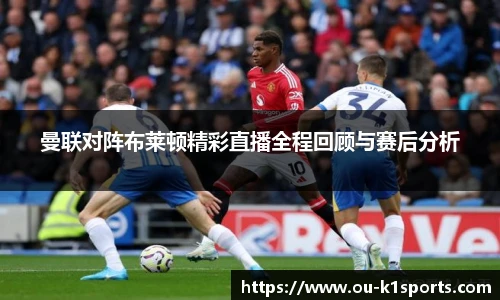 曼联对阵布莱顿精彩直播全程回顾与赛后分析