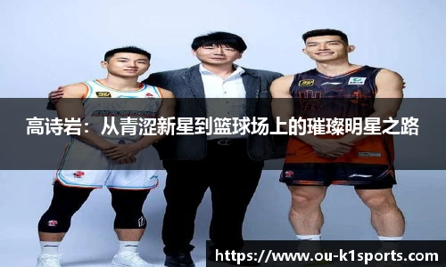 高诗岩：从青涩新星到篮球场上的璀璨明星之路