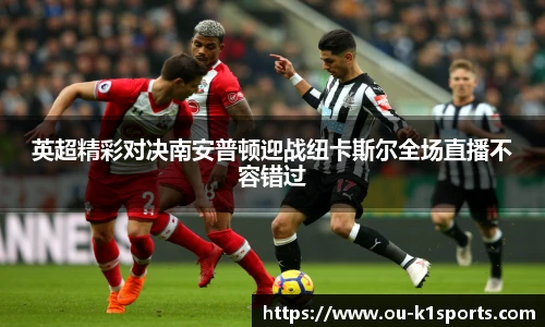 英超精彩对决南安普顿迎战纽卡斯尔全场直播不容错过