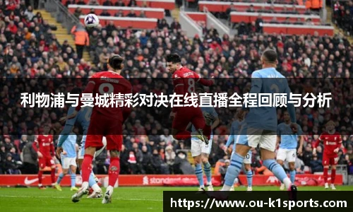 利物浦与曼城精彩对决在线直播全程回顾与分析