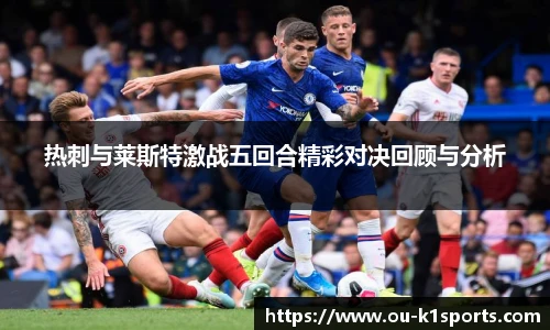 热刺与莱斯特激战五回合精彩对决回顾与分析