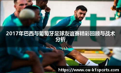 2017年巴西与葡萄牙足球友谊赛精彩回顾与战术分析