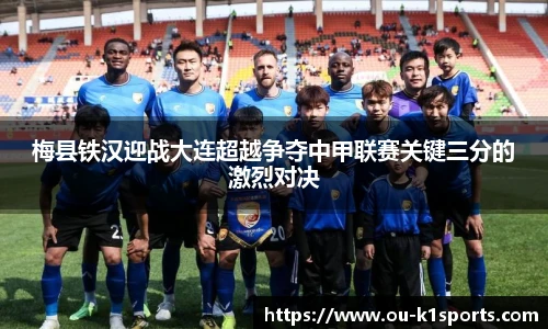 梅县铁汉迎战大连超越争夺中甲联赛关键三分的激烈对决