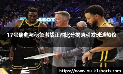 17号瑞典与秘鲁激战正酣比分揭晓引发球迷热议